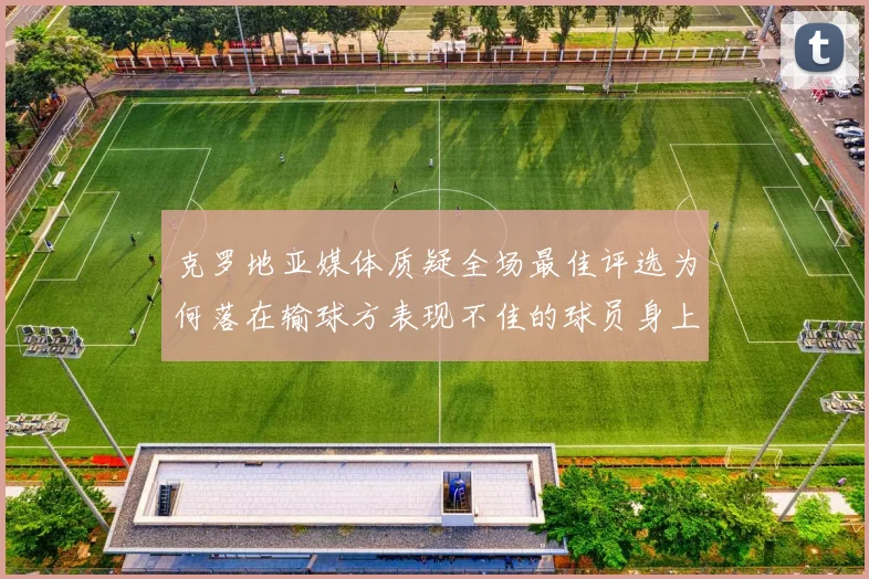 克罗地亚媒体质疑全场最佳评选为何落在输球方表现不佳的球员身上