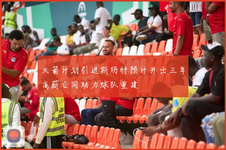 火箭计划引进斯玛特预计开出三年高薪合同助力球队重建