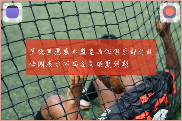 罗德里愿意加盟皇马但俱乐部对此传闻表示不满合同明夏到期