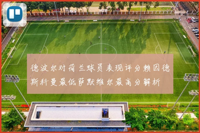 德波尔对荷兰球员表现评分赖因德斯科曼最低萨默维尔最高分解析