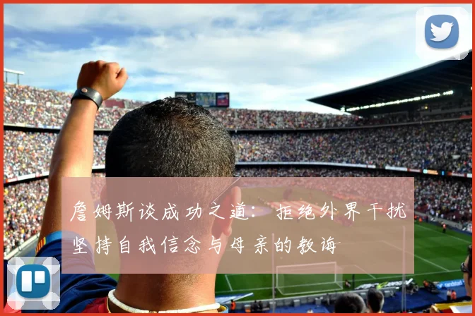 詹姆斯谈成功之道：拒绝外界干扰坚持自我信念与母亲的教诲