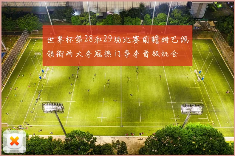 世界杯第28和29场比赛前瞻姆巴佩领衔两大夺冠热门争夺晋级机会