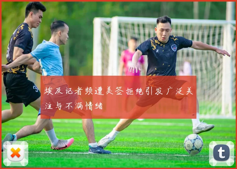 埃及记者频遭美签拒绝引发广泛关注与不满情绪
