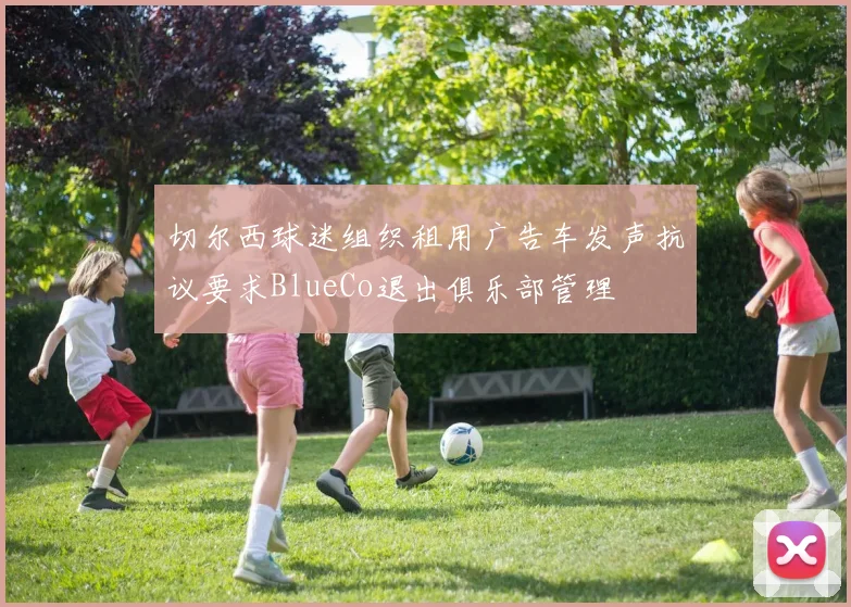 切尔西球迷组织租用广告车发声抗议要求BlueCo退出俱乐部管理