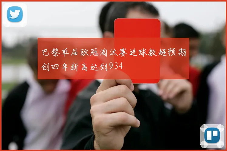 巴黎单届欧冠淘汰赛进球数超预期创四年新高达到934