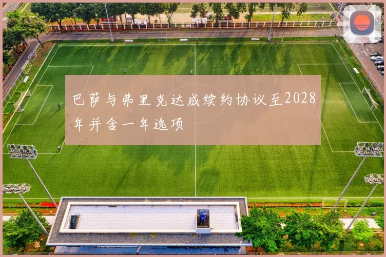 巴萨与弗里克达成续约协议至2028年并含一年选项